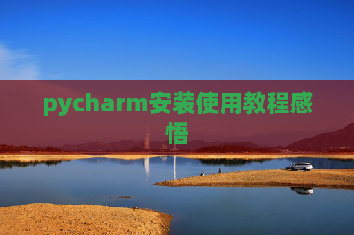 pycharm安装使用教程感悟 pycharm安装使用教程感悟